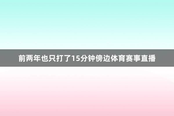 前两年也只打了15分钟傍边体育赛事直播