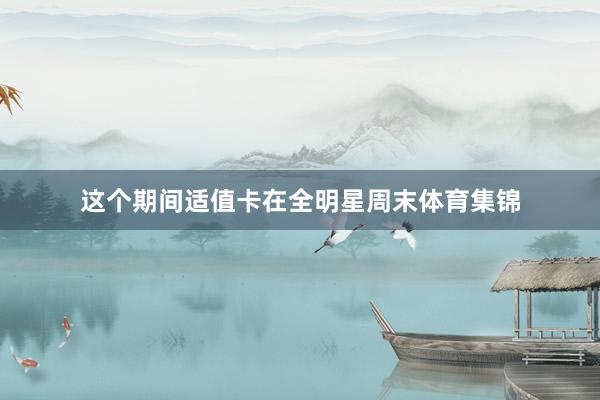 这个期间适值卡在全明星周末体育集锦
