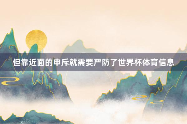 但靠近面的申斥就需要严防了世界杯体育信息