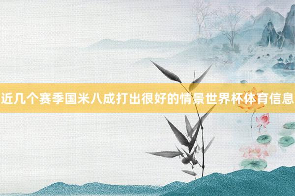 近几个赛季国米八成打出很好的情景世界杯体育信息