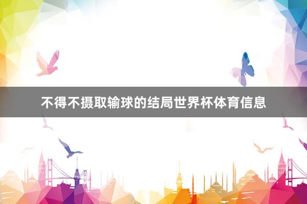 不得不摄取输球的结局世界杯体育信息