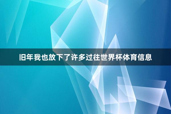 旧年我也放下了许多过往世界杯体育信息