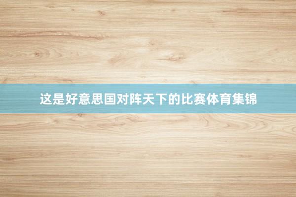这是好意思国对阵天下的比赛体育集锦