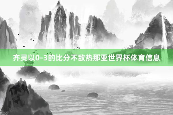 齐灵以0-3的比分不敌热那亚世界杯体育信息