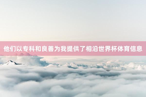 他们以专科和良善为我提供了相沿世界杯体育信息
