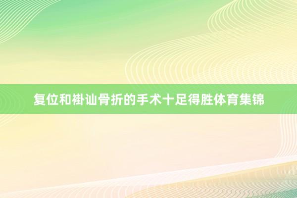 复位和褂讪骨折的手术十足得胜体育集锦