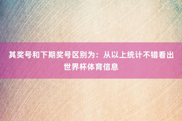 其奖号和下期奖号区别为：　　从以上统计不错看出世界杯体育信息