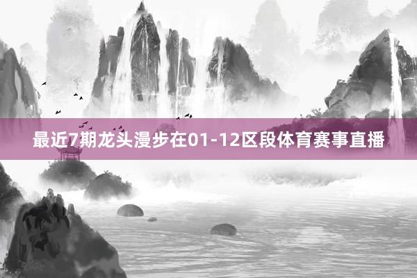 最近7期龙头漫步在01-12区段体育赛事直播