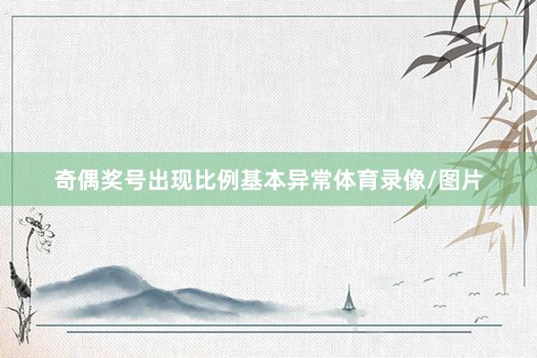 奇偶奖号出现比例基本异常体育录像/图片