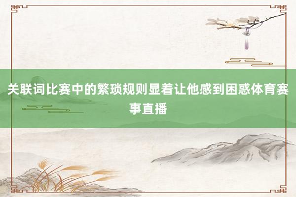 关联词比赛中的繁琐规则显着让他感到困惑体育赛事直播