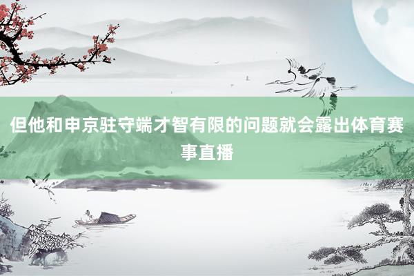 但他和申京驻守端才智有限的问题就会露出体育赛事直播