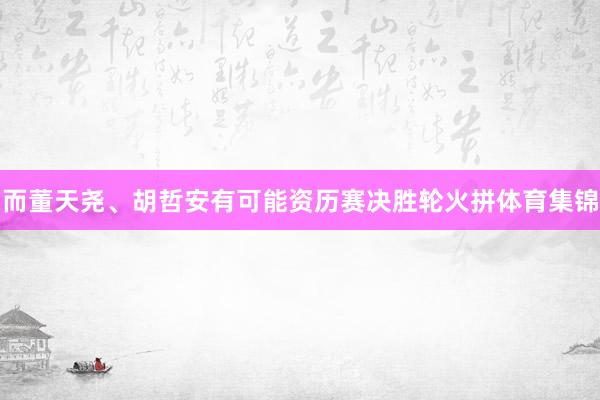 而董天尧、胡哲安有可能资历赛决胜轮火拼体育集锦