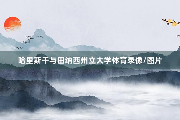哈里斯干与田纳西州立大学体育录像/图片