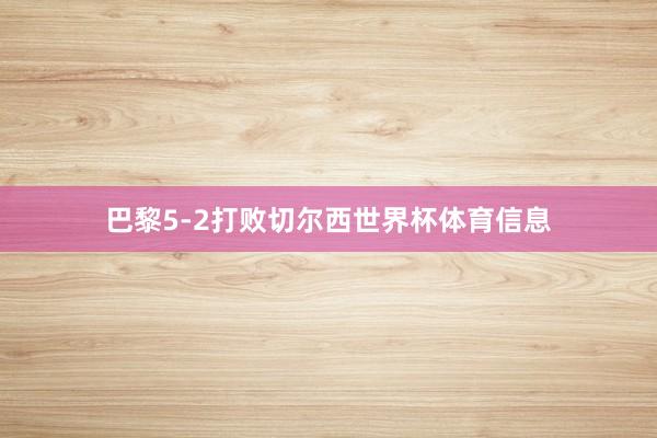 巴黎5-2打败切尔西世界杯体育信息