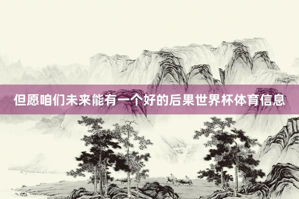 但愿咱们未来能有一个好的后果世界杯体育信息