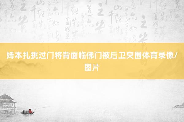 姆本扎挑过门将背面临佛门被后卫突围体育录像/图片