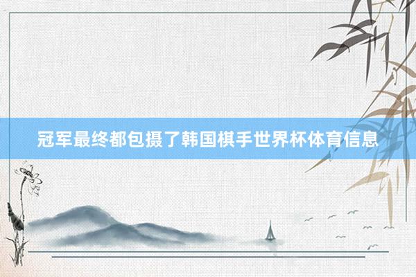 冠军最终都包摄了韩国棋手世界杯体育信息
