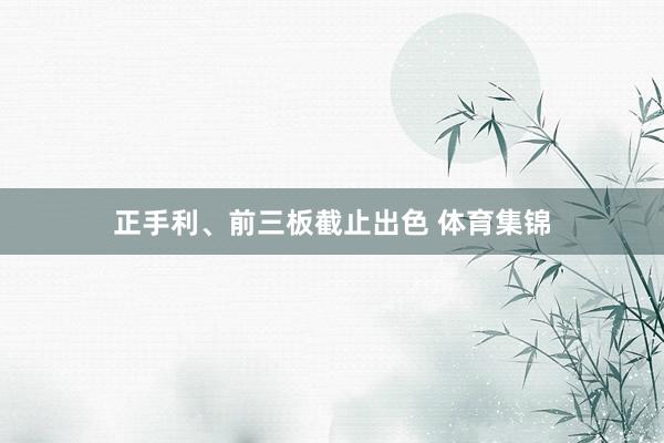 正手利、前三板截止出色 体育集锦