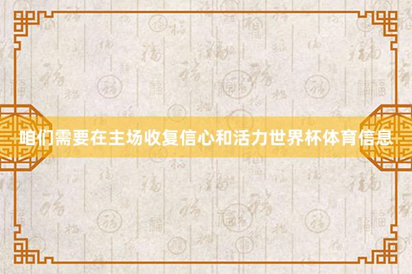 咱们需要在主场收复信心和活力世界杯体育信息