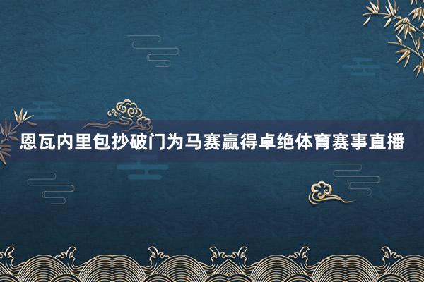 恩瓦内里包抄破门为马赛赢得卓绝体育赛事直播