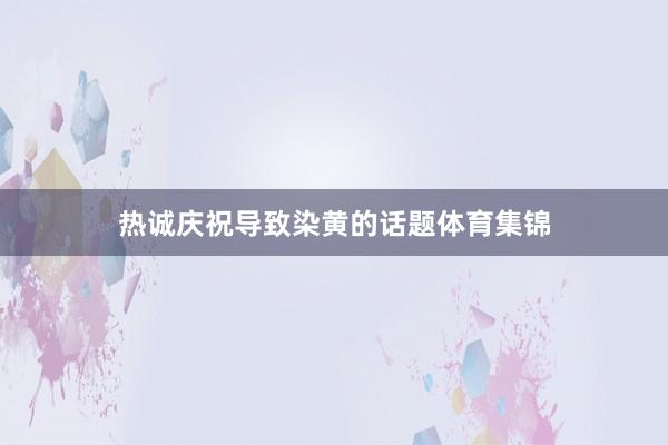 热诚庆祝导致染黄的话题体育集锦