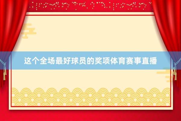 这个全场最好球员的奖项体育赛事直播
