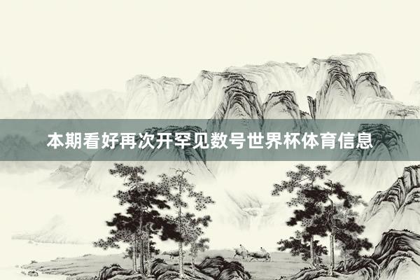 本期看好再次开罕见数号世界杯体育信息