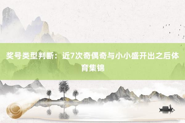 奖号类型判断：近7次奇偶奇与小小盛开出之后体育集锦