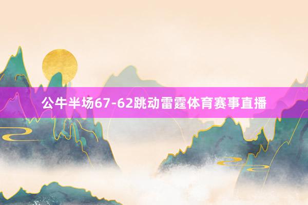 公牛半场67-62跳动雷霆体育赛事直播
