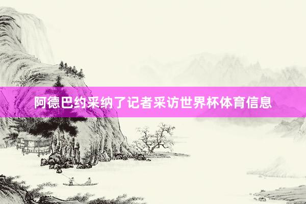 阿德巴约采纳了记者采访世界杯体育信息