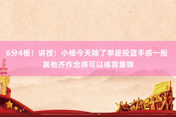 6分4板！讲授：小杨今天除了举座投篮手感一般 其他齐作念得可以体育集锦