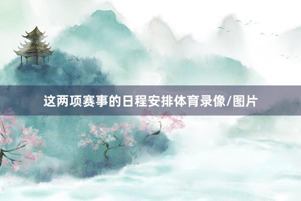 这两项赛事的日程安排体育录像/图片
