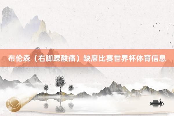 布伦森（右脚踝酸痛）缺席比赛世界杯体育信息