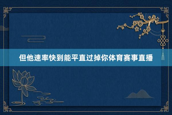 但他速率快到能平直过掉你体育赛事直播