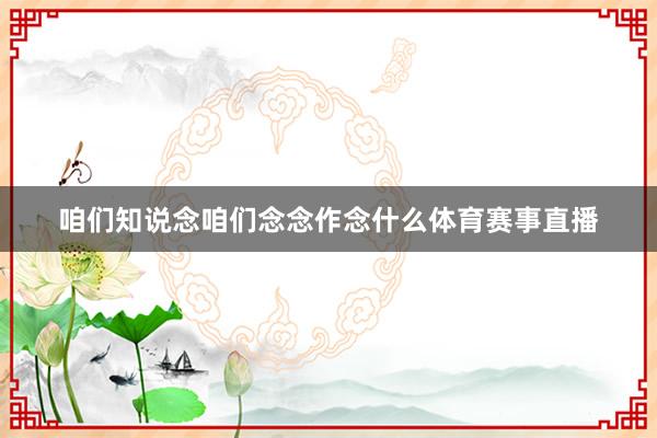 咱们知说念咱们念念作念什么体育赛事直播