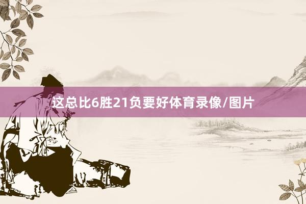 这总比6胜21负要好体育录像/图片