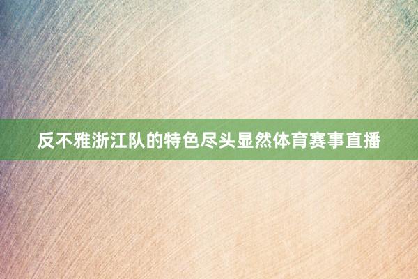 反不雅浙江队的特色尽头显然体育赛事直播