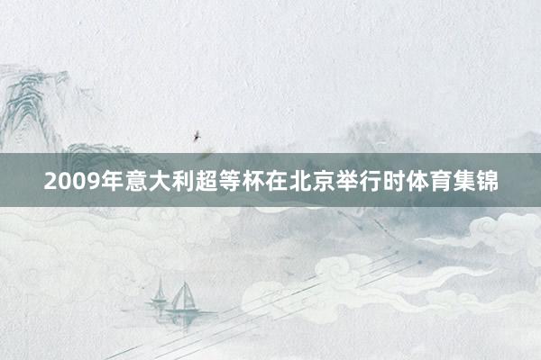 2009年意大利超等杯在北京举行时体育集锦