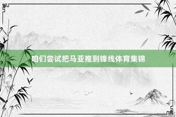 咱们尝试把马亚推到锋线体育集锦