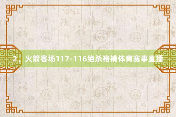2、火箭客场117-116绝杀袼褙体育赛事直播