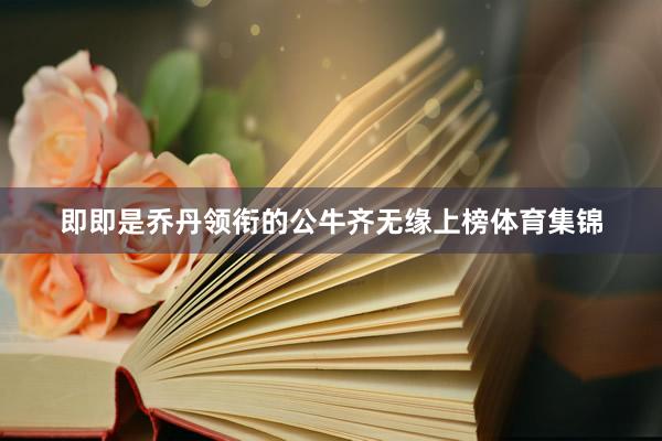 即即是乔丹领衔的公牛齐无缘上榜体育集锦