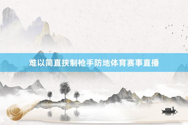 难以简直挟制枪手防地体育赛事直播
