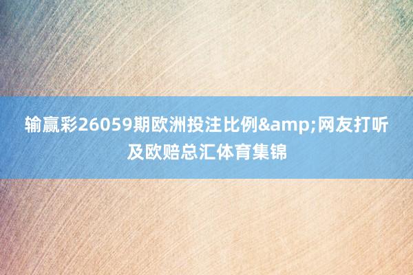 输赢彩26059期欧洲投注比例&网友打听及欧赔总汇体育集锦