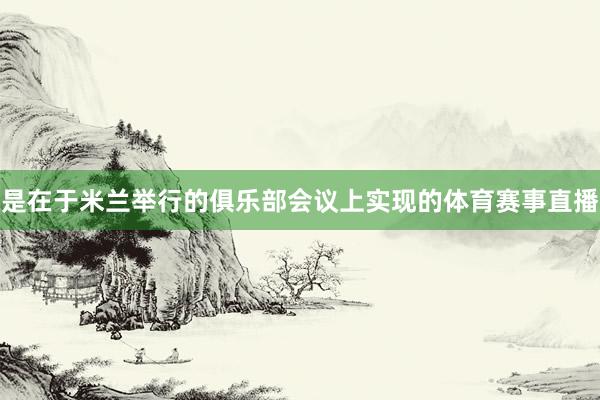 是在于米兰举行的俱乐部会议上实现的体育赛事直播