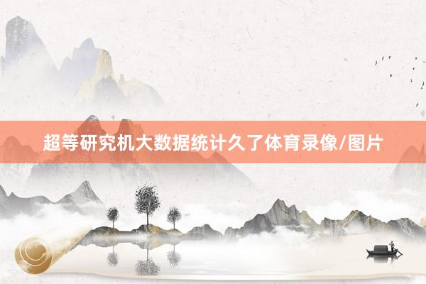 超等研究机大数据统计久了体育录像/图片
