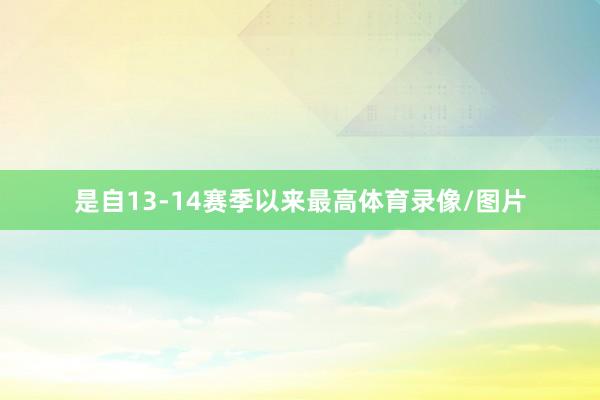 是自13-14赛季以来最高体育录像/图片