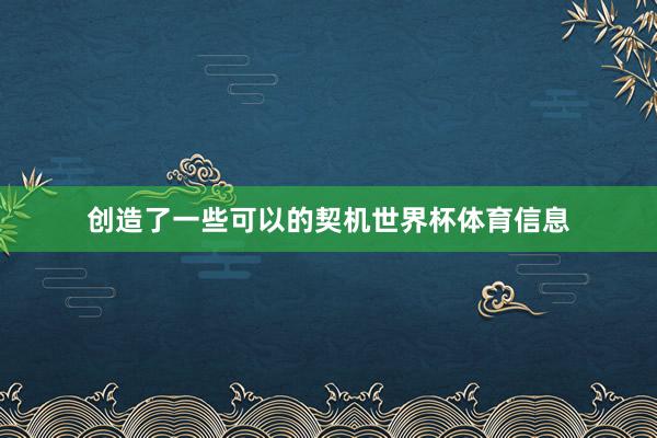 创造了一些可以的契机世界杯体育信息