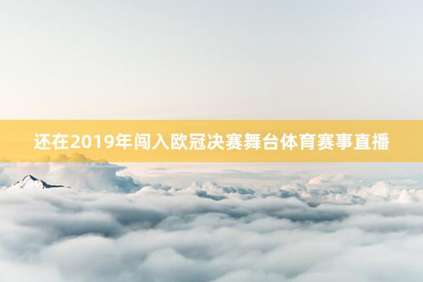 还在2019年闯入欧冠决赛舞台体育赛事直播