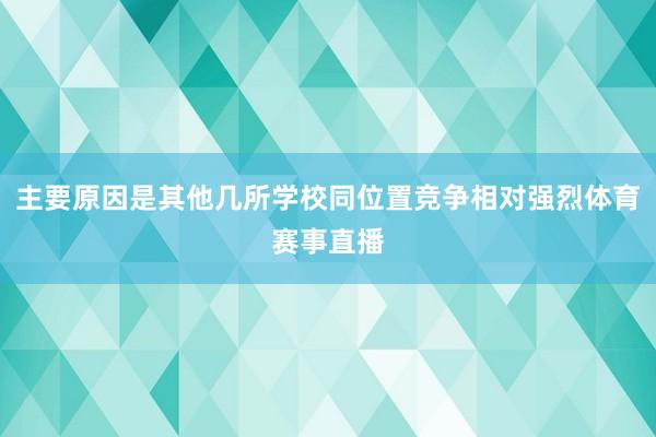 主要原因是其他几所学校同位置竞争相对强烈体育赛事直播