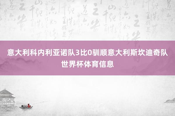 意大利科内利亚诺队3比0驯顺意大利斯坎迪奇队世界杯体育信息